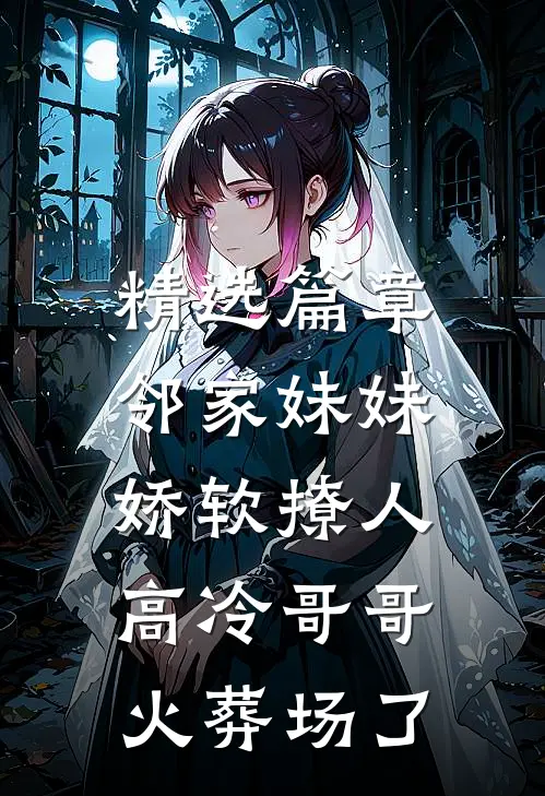 精选篇章邻家妹妹娇软撩人，高冷哥哥火葬场了