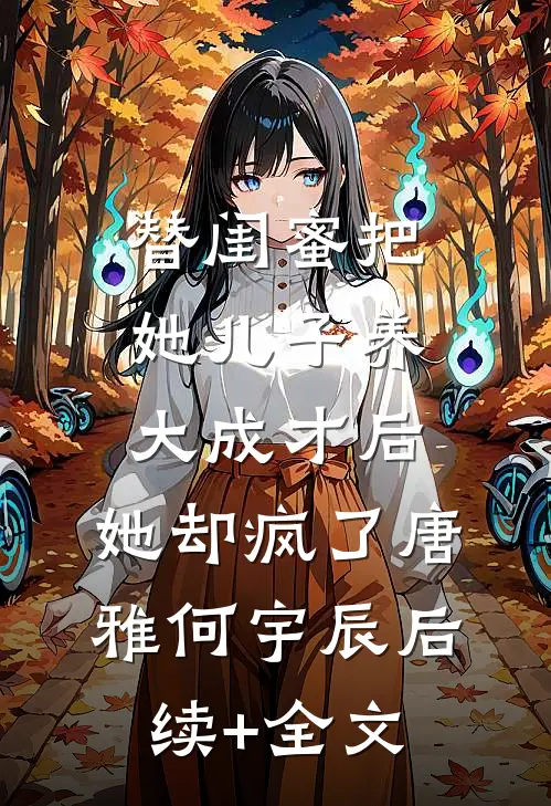 替闺蜜把她儿子养大成才后，她却疯了唐雅何宇辰后续+全文