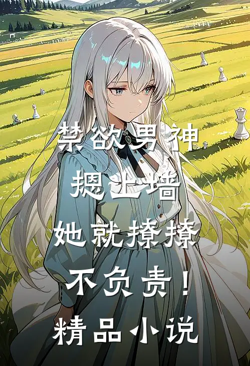 禁欲男神摁上墙，她就撩撩不负责！精品小说