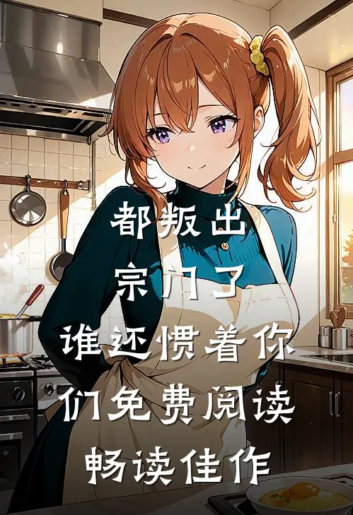 都叛出宗门了,谁还惯着你们免费阅读畅读佳作