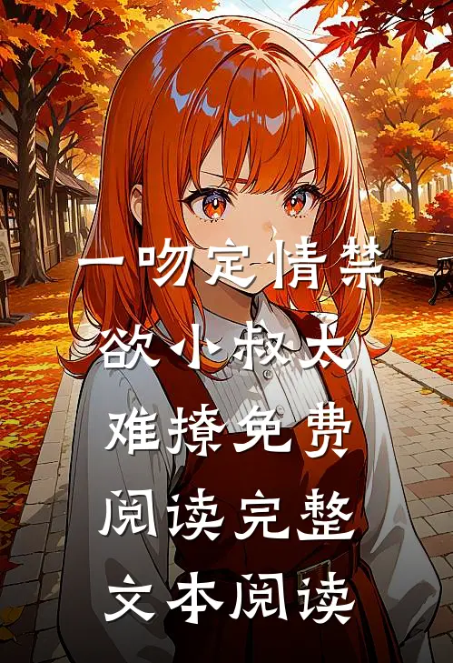 一吻定情禁欲小叔太难撩免费阅读完整文本阅读