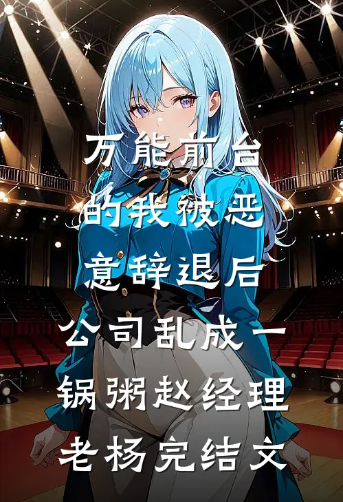 万能前台的我被恶意辞退后，公司乱成一锅粥赵经理老杨完结文