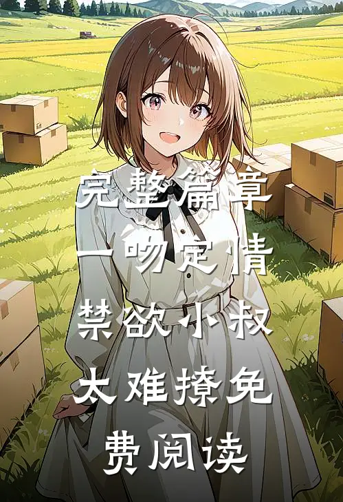 完整篇章一吻定情:禁欲小叔太难撩免费阅读