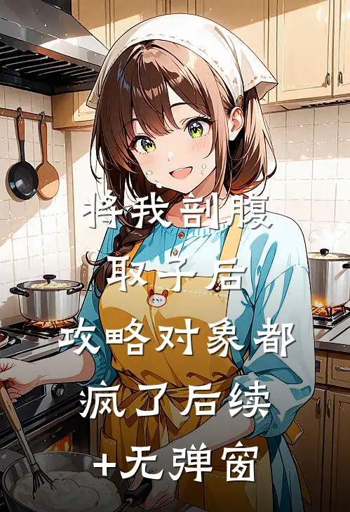 将我剖腹取子后，攻略对象都疯了后续+无弹窗
