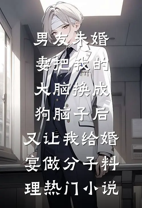 男友未婚妻把我的大脑换成狗脑子后，又让我给婚宴做分子料理热门小说