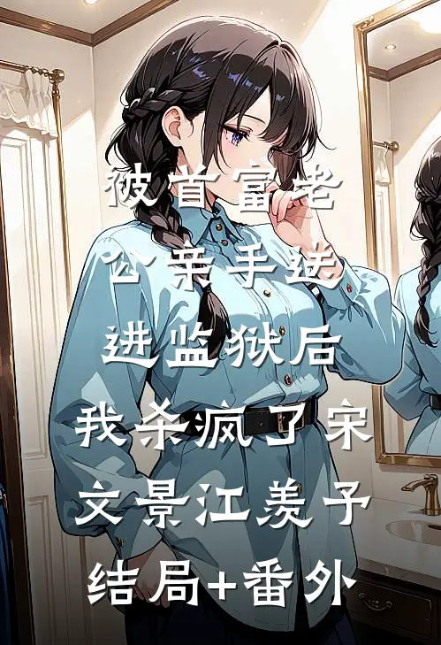 被首富老公亲手送进监狱后，我杀疯了宋文景江羡予结局+番外