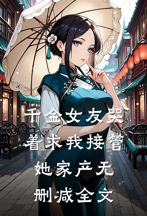 千金女友哭着求我接管她家产无删减全文