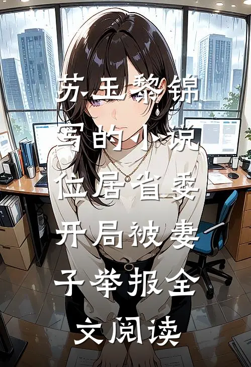 苏玉黎锦写的小说位居省委，开局被妻子举报全文阅读