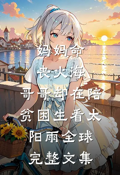 妈妈命丧火海，哥哥却在陪贫困生看太阳雨全球完整文集