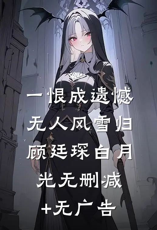 一恨成遗憾，无人风雪归顾廷琛白月光无删减+无广告