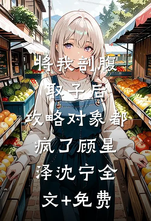 将我剖腹取子后，攻略对象都疯了顾星泽沈宁全文+免费