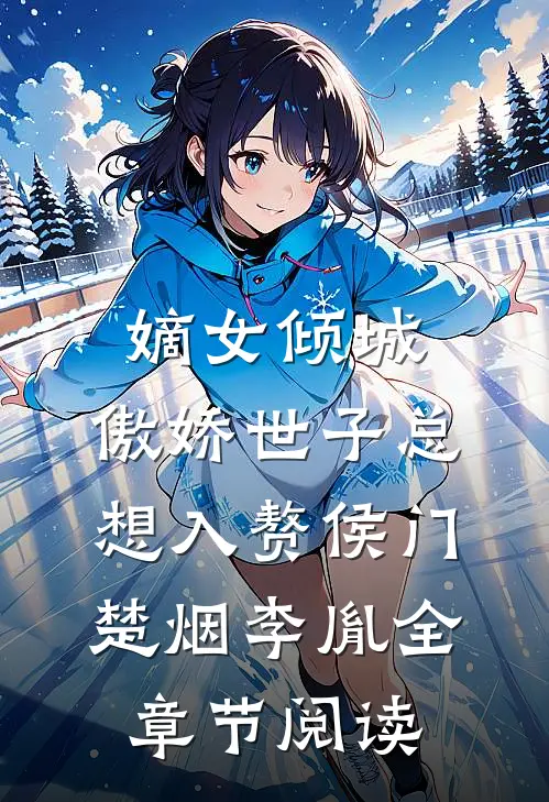 嫡女倾城，傲娇世子总想入赘侯门（楚烟李胤）全章节阅读