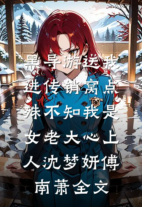 黑导游送我进传销窝点，殊不知我是女老大心上人沈梦妍傅南萧全文