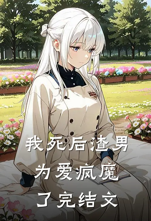 我死后渣男为爱疯魔了完结文