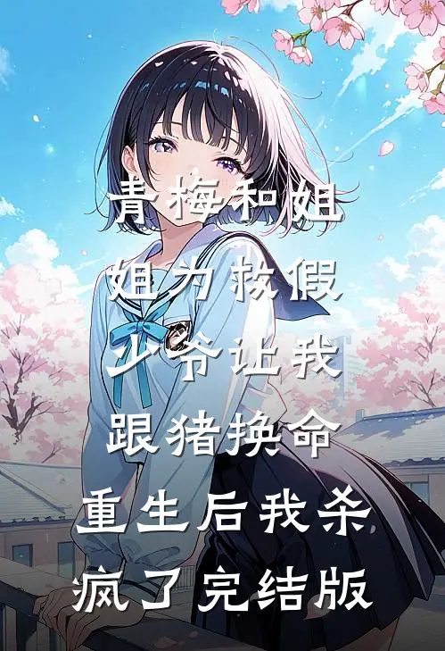 青梅和姐姐为救假少爷让我跟猪换命，重生后我杀疯了完结版