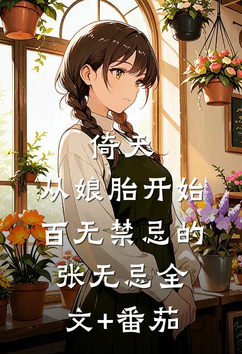 倚天：从娘胎开始百无禁忌的张无忌全文+番茄