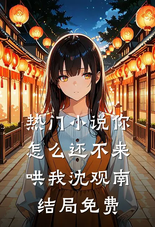 热门小说你怎么还不来哄我沈观南结局免费