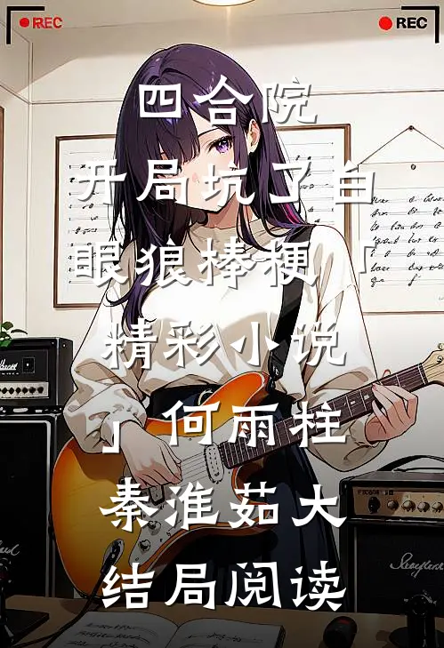 四合院：开局坑了白眼狼棒梗「精彩小说」何雨柱秦淮茹大结局阅读