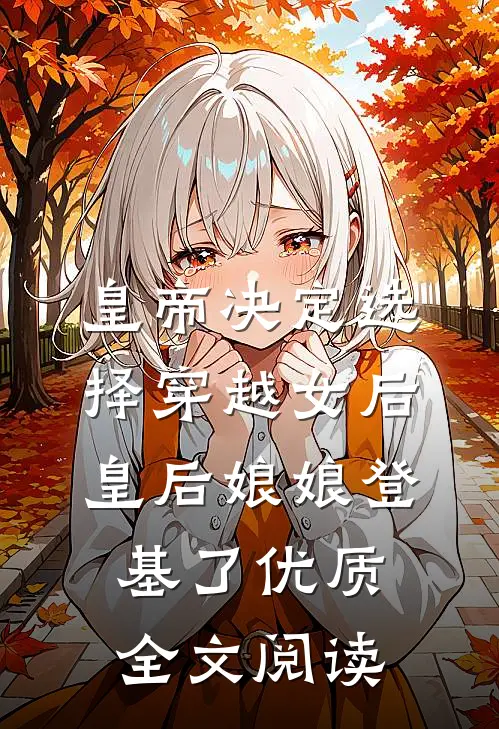 皇帝决定选择穿越女后，皇后娘娘登基了优质全文阅读