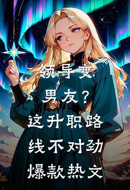 领导变男友？这升职路线不对劲爆款热文
