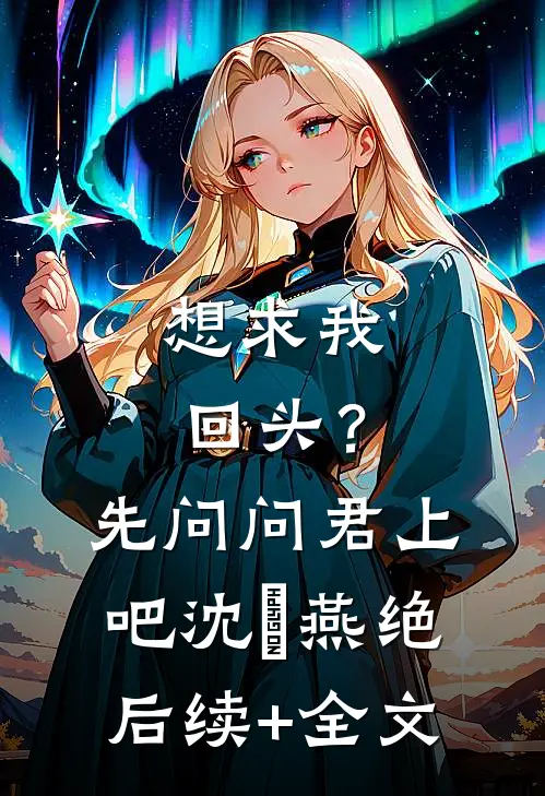 想求我回头？先问问君上吧沈玥燕绝后续+全文