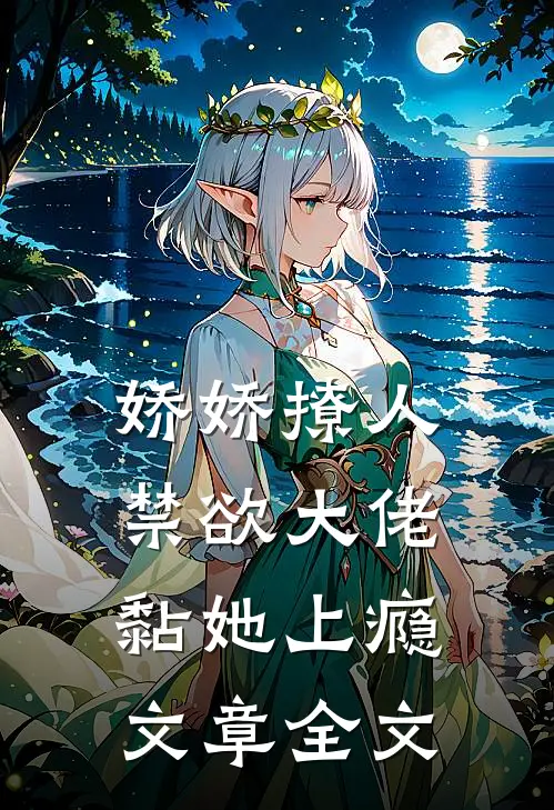 娇娇撩人，禁欲大佬黏她上瘾文章全文