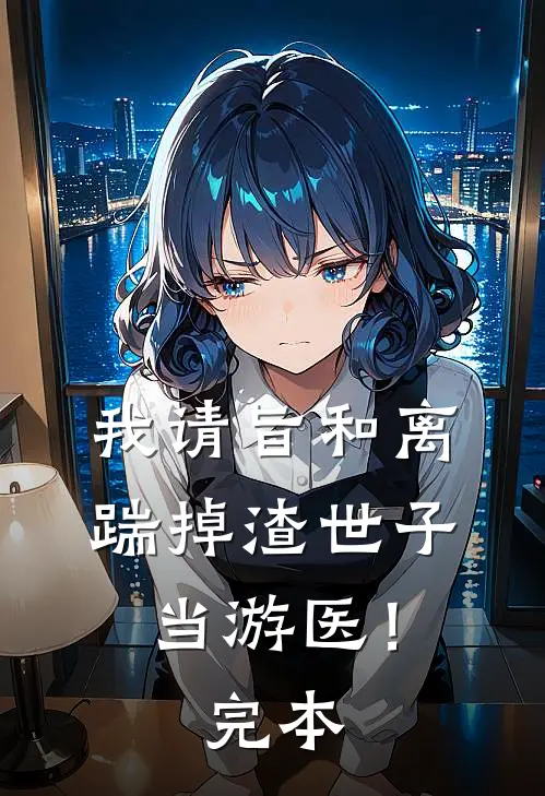 我请旨和离，踹掉渣世子当游医！完本