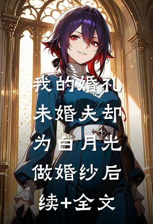 我的婚礼，未婚夫却为白月光做婚纱后续+全文