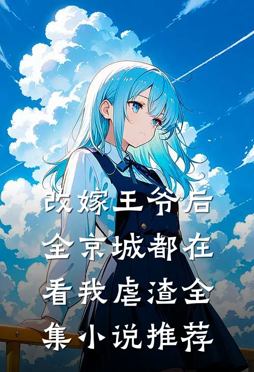 改嫁王爷后，全京城都在看我虐渣全集小说推荐