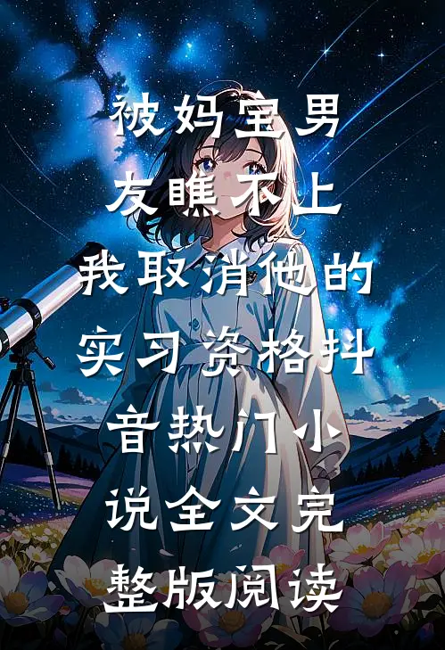 《被妈宝男友瞧不上，我取消他的实习资格》抖音热门小说全文完整版阅读