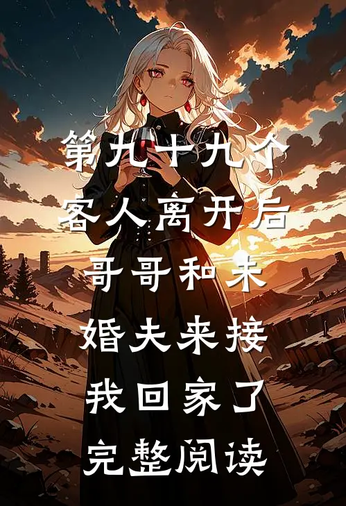 第九十九个客人离开后，哥哥和未婚夫来接我回家了完整阅读
