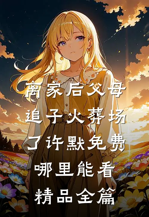 离家后父母追子火葬场了许默免费哪里能看精品全篇
