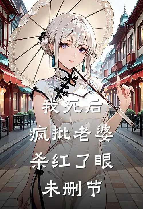 我死后，疯批老婆杀红了眼未删节