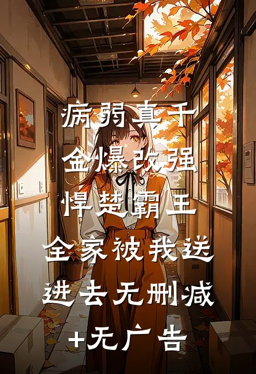 病弱真千金爆改强悍楚霸王，全家被我送进去无删减+无广告