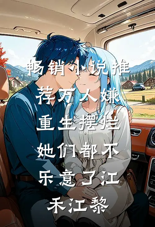 畅销小说推荐万人嫌重生摆烂，她们都不乐意了江禾江黎