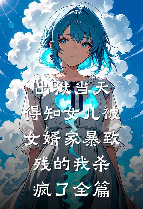 出狱当天，得知女儿被女婿家暴致残的我杀疯了全篇
