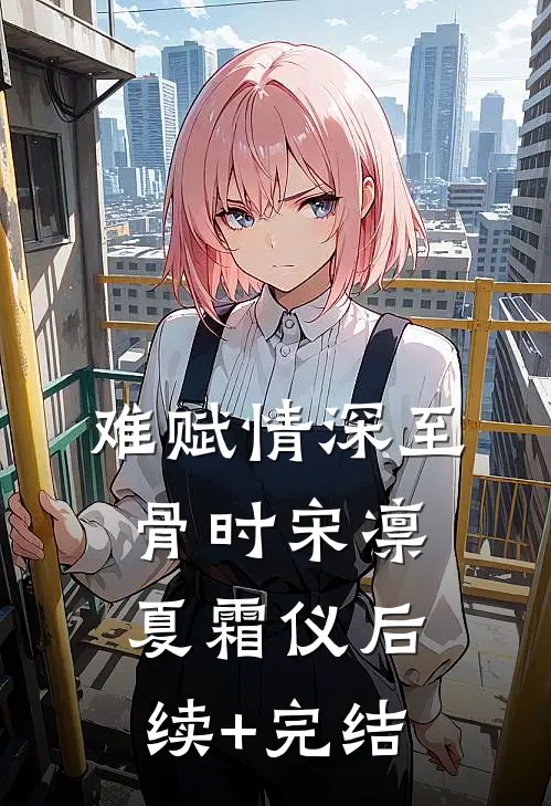 难赋情深至骨时宋凛夏霜仪后续+完结