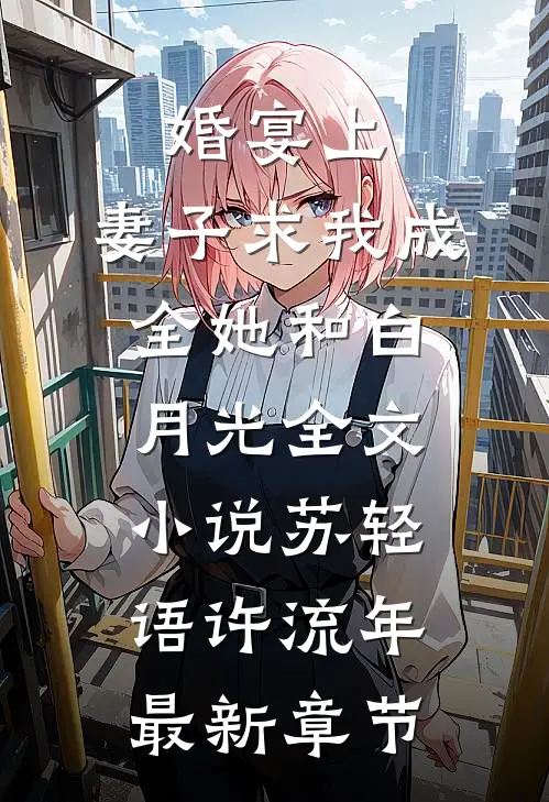婚宴上，妻子求我成全她和白月光全文小说苏轻语许流年最新章节