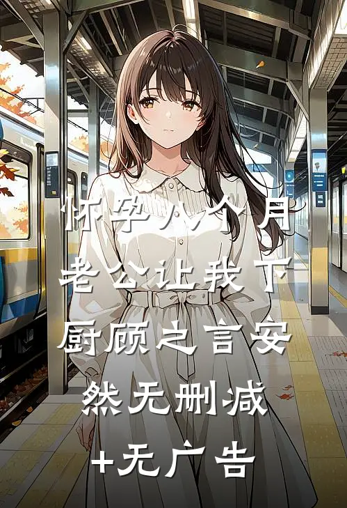 怀孕八个月，老公让我下厨顾之言安然无删减+无广告