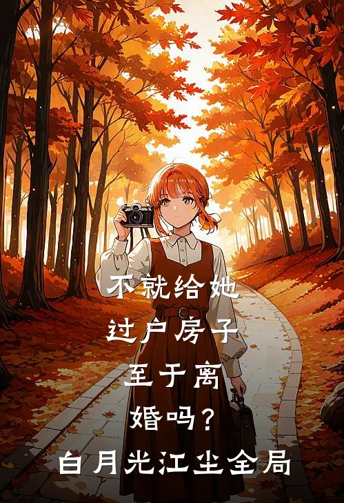 不就给她过户房子，至于离婚吗？白月光江尘全局