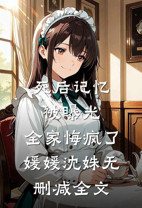 死后记忆被曝光，全家悔疯了媛媛沈姝无删减全文