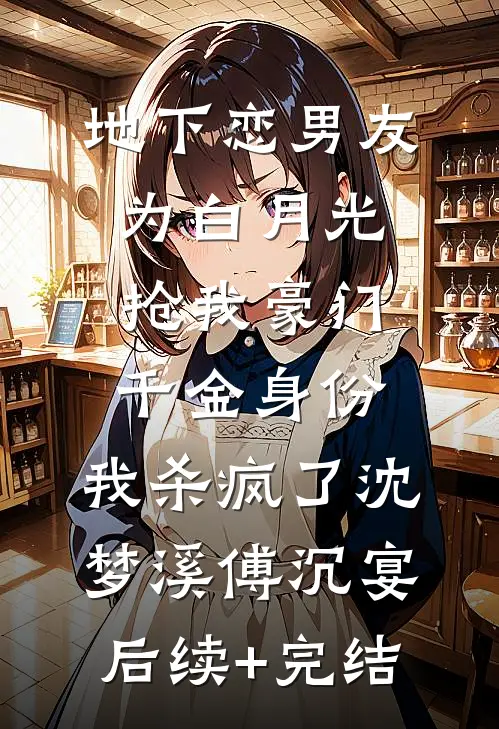 地下恋男友为白月光抢我豪门千金身份，我杀疯了沈梦溪傅沉宴后续+完结