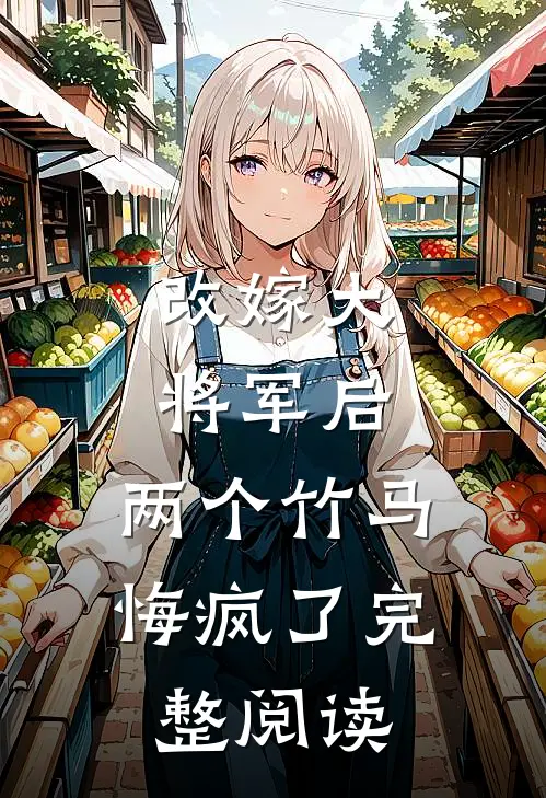 改嫁大将军后，两个竹马悔疯了完整阅读
