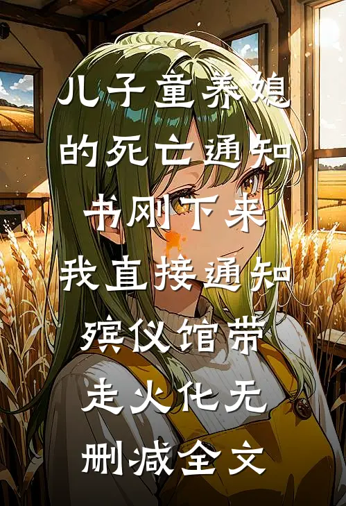 儿子童养媳的死亡通知书刚下来，我直接通知殡仪馆带走火化无删减全文