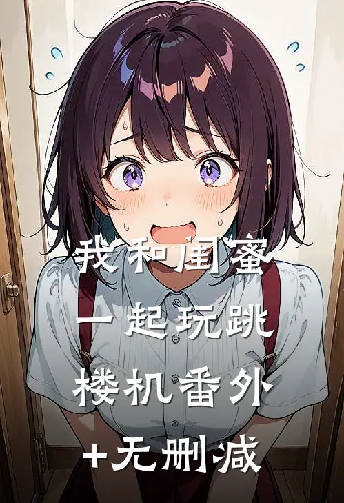 我和闺蜜一起玩跳楼机番外+无删减
