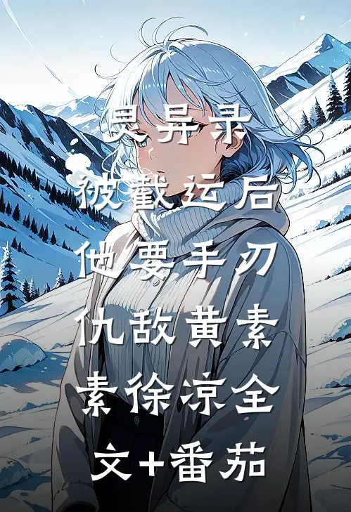 灵异录：被截运后，他要手刃仇敌黄素素徐凉全文+番茄