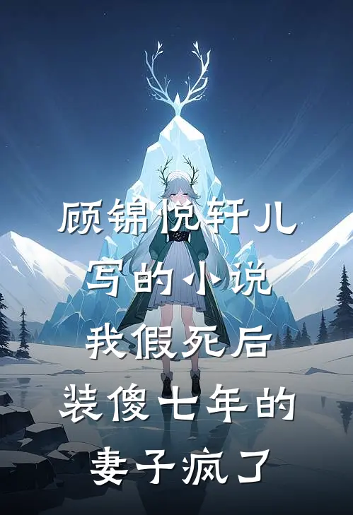 顾锦悦轩儿写的小说我假死后，装傻七年的妻子疯了