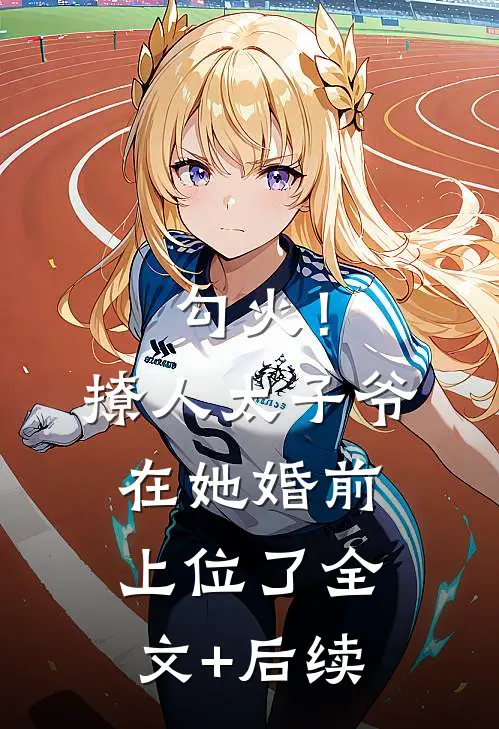 勾火！撩人太子爷在她婚前上位了全文+后续