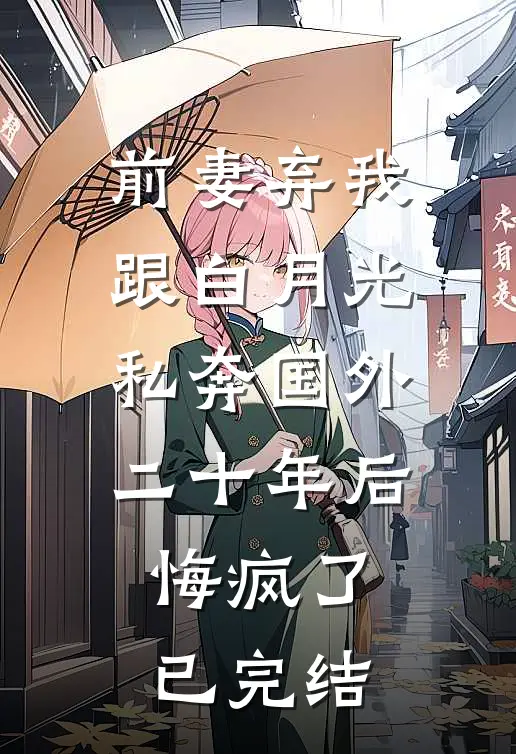 前妻弃我跟白月光私奔国外二十年后，悔疯了已完结
