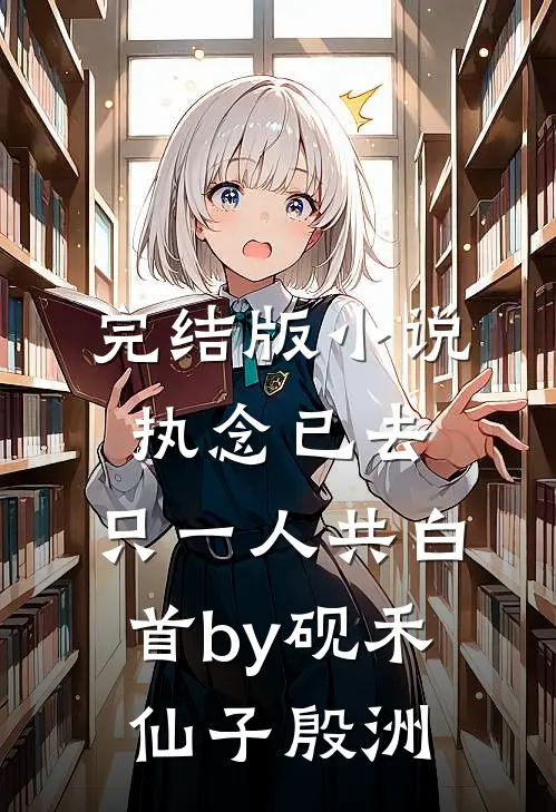 完结版小说执念已去，只一人共白首by砚禾仙子殷洲